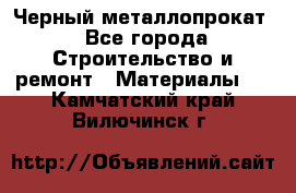 Черный металлопрокат - Все города Строительство и ремонт » Материалы   . Камчатский край,Вилючинск г.